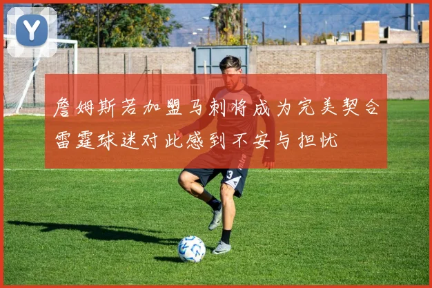 詹姆斯若加盟马刺将成为完美契合雷霆球迷对此感到不安与担忧